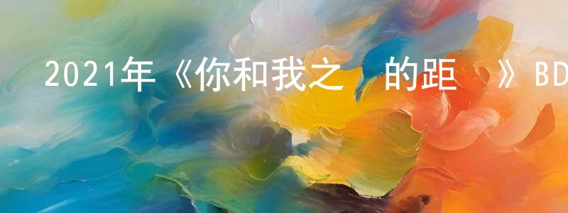 曹子琪的個人主頁,2021年《你和我之間的距離》BD中英雙字迅雷下載_深夜電影